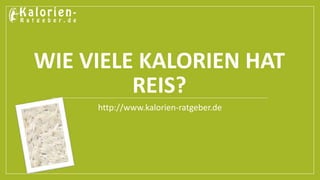 WIE VIELE KALORIEN HAT
REIS?
http://www.kalorien-ratgeber.de
 
