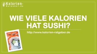 WIE VIELE KALORIEN HAT SUSHI? 
http://www.kalorien-ratgeber.de  