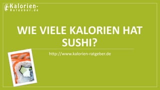 WIE VIELE KALORIEN HAT
SUSHI?
http://www.kalorien-ratgeber.de
 