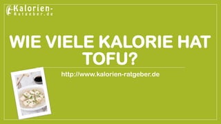 WIE VIELE KALORIE HAT 
TOFU? 
http://www.kalorien-ratgeber.de 
 