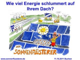 Wie viel Energie schlummert auf
               Ihrem Dach?




www.sonnenfluesterer.de   11.10.2011 Buchen
 