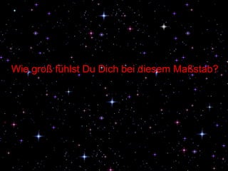 Wie groß fühlst Du Dich bei diesem Maßstab ? 