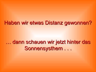 Haben wir etwas Distanz gewonnen? … dann schauen wir jetzt hinter das Sonnensysthem  .   .   . 