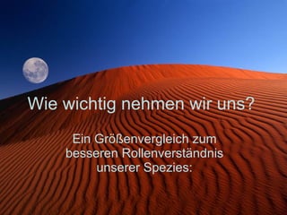 Wie wichtig nehmen wir uns? Ein Größenvergleich zum besseren Rollenverständnis unserer Spezies: 