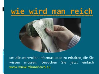 wie wird man reich
um alle wertvollen Informationen zu erhalten, die Sie
wissen müssen, besuchen Sie jetzt einfach
www.wiewirdmanreich.eu
 