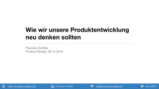 @schifﬁnhoThorsten-Schifferhttps://thorsten-schiffer.com info@thorsten-schiffer.com
Wie wir unsere Produktentwicklung
neu denken sollten
Thorsten Schiﬀer

Product People, 06.12.2019
 