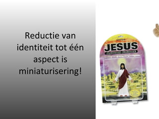 Reductie van identiteit tot één aspect is miniaturisering! 