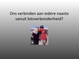 Ons verbinden aan iedere naaste vanuit lotsverbondenheid? 