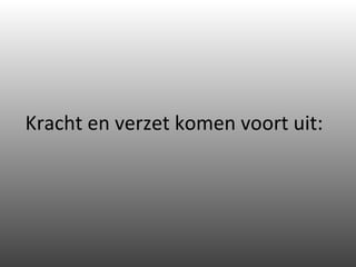 Kracht en verzet komen voort uit: 