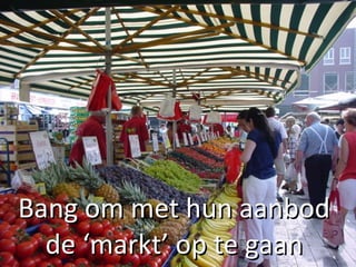 Bang om met hun aanbod de ‘markt’ op te gaan 