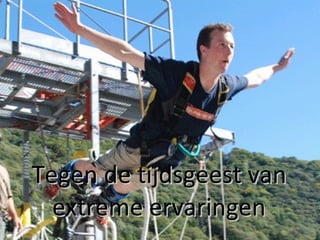Tegen de tijdsgeest van extreme ervaringen 