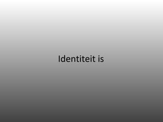 Identiteit is 