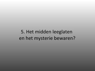 5. Het midden leeglaten  en het mysterie bewaren? 