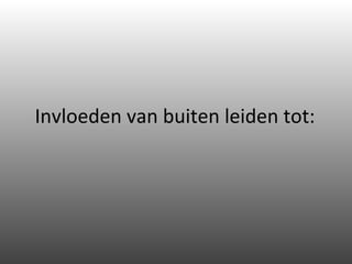 Invloeden van buiten leiden tot: 