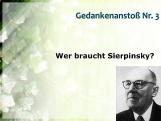 Gedankenanstoß Nr. 3



Wer braucht Sierpinsky?
 