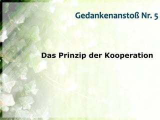 Gedankenanstoß Nr. 5



Das Prinzip der Kooperation
 