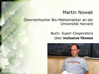 Martin Nowak
Österreichischer Bio-Mathematiker an der
                      Universität Harvard

                Buch: Super-Cooperators
                  über inclusive fitness
 