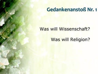 Gedankenanstoß Nr. 1


Was will Wissenschaft?

    Was will Religion?
 