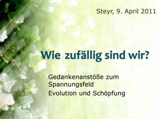 Steyr, 9. April 2011




Wie zufällig sind wir?
 Gedankenanstöße zum
 Spannungsfeld
 Evolution und Schöpfung
 