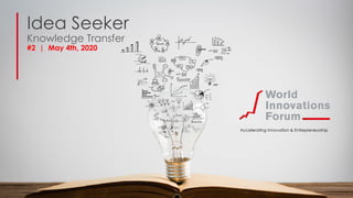 Idea Seeker
Knowledge Transfer
#2 | May 4th, 2020
Accelerating Innovation & Entrepreneurship
 