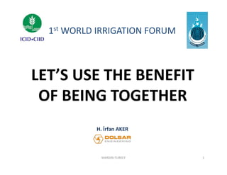 1st WORLD IRRIGATION FORUM
WORLD IRRIGATION FORUM

LET S USE THE BENEFIT 
LET’S USE THE BENEFIT
OF BEING TOGETHER
OF BEING TOGETHER
H. İrfan AKER

MARDIN‐TURKEY

1

 