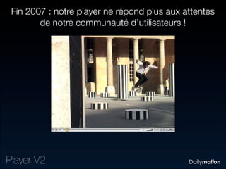 Fin 2007 : notre player ne répond plus aux attentes
        de notre communauté d’utilisateurs !




Player V2
 