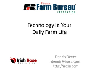 Technology in Your
  Daily Farm Life



           Dennis Deery
         dennis@irose.com
          http://irose.com
 