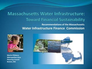 Recommendations of the Massachusetts
Water Infrastructure Finance Commission
Martin Pillsbury
Metropolitan Area
Planning Council
Boston, MA
 
