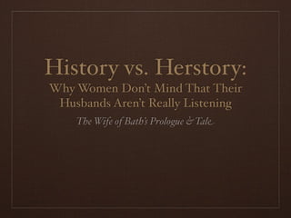History vs. Herstory:
Why Women Don’t Mind That Their
 Husbands Aren’t Really Listening
    The Wife of Bath’s Prologue & Tale
 