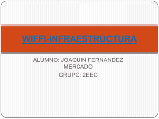ALUMNO: JOAQUIN FERNANDEZ MERCADO GRUPO: 2EEC WIFFI-INFRAESTRUCTURA 