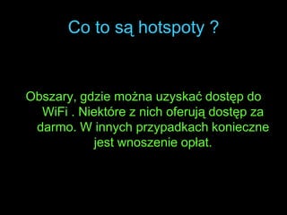 Co to są hotspoty ?Obszary, gdzie można uzyskać dostęp do WiFi . Niektóre z nich oferują dostęp za darmo. W innych przypadkach konieczne jest wnoszenie opłat.
