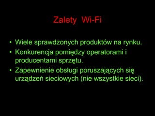Zalety  Wi-FiWiele sprawdzonych produktów na rynku. Konkurencja pomiędzy operatorami i producentami sprzętu. Zapewnienie obsługi poruszających się urządzeń sieciowych (nie wszystkie sieci).