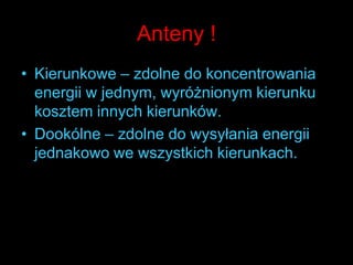 Anteny !Kierunkowe – zdolne do koncentrowania energii w jednym, wyróżnionym kierunku kosztem innych kierunków.Dookólne – zdolne do wysyłania energii jednakowo we wszystkich kierunkach. 