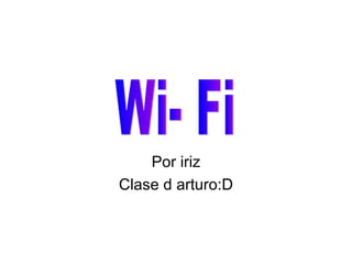 Por iriz Clase d arturo:D Wi- Fi 