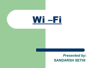 Wi –Fi   Presented by : SANDARSH SETHI   