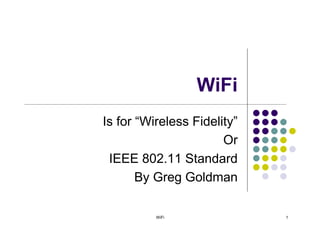 WiFi
Is for “Wireless Fidelity”
                       Or
 IEEE 802.11 Standard
       By Greg Goldman

          WiFi               1
 