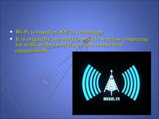 Wi-Fi is based on 802.11 technology It is originally intended to provide wireless computing for staffs within businesses and commercial organizations 
