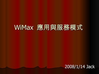 WiMax  應用與服務模式  2008/1/14 Jack 