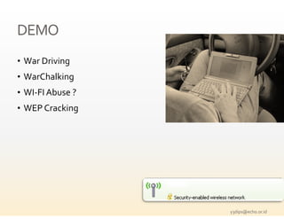 DEMO
• War Driving
• WarChalking
• WI‐FI Abuse ?
• WEP Cracking




                  y3dips@echo.or.id 