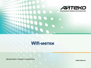 Wifi-метки


Департамент продаж и маркетинга
                                       www.i-teco.ru
 