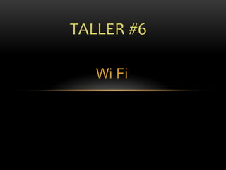 TALLER #6

   Wi Fi
 