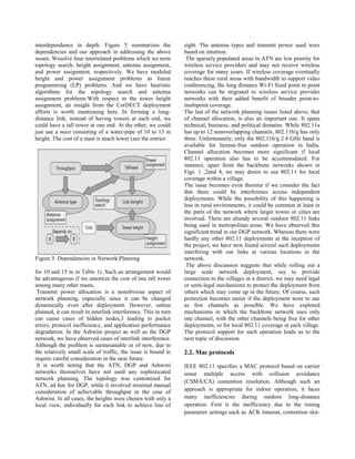 interdependence in depth. Figure 5 summarizes the
dependencies and our approach in addressing the above
issues. Wesolve four interrelated problems which we term
topology search, height assignment, antenna assignment,
and power assignment, respectively. We have modeled
height and power assignment problems as linear
programming (LP) problems. And we have heuristic
algorithms for the topology search and antenna
assignment problems.With respect to the tower height
assignment, an insight from the CorDECT deployment
efforts is worth mentioning here. In forming a long-
distance link, instead of having towers at each end, we
could have a tall tower at one end. At the other, we could
just use a mast consisting of a water-pipe of 10 to 15 m
height. The cost of a mast is much lower (see the entries
Figure 5. Dependencies in Network Planning
for 10 and 15 m in Table 1). Such an arrangement would
be advantageous if we amortize the cost of one tall tower
among many other masts.
Transmit power allocation is a nonobvious aspect of
network planning, especially since it can be changed
dynamically even after deployment. However, unless
planned, it can result in interlink interference. This in turn
can cause cases of hidden nodes,3 leading to packet
errors, protocol inefficiency, and application performance
degradation. In the Ashwini project as well as the DGP
network, we have observed cases of interlink interference.
Although the problem is surmountable as of now, due to
the relatively small scale of traffic, the issue is bound to
require careful consideration in the near future.
It is worth noting that the ATN, DGP and Ashwini
networks themselves have not used any sophisticated
network planning. The topology was customized for
ATN, ad hoc for DGP, while it involved minimal manual
consideration of achievable throughput in the case of
Ashwini. In all cases, the heights were chosen with only a
local view, individually for each link to achieve line of
sight. The antenna types and transmit power used were
based on intuition.
The sparsely populated areas in ATN are low priority for
wireless service providers and may not receive wireless
coverage for many years. If wireless coverage eventually
reaches these rural areas with bandwidth to support video
conferencing, the long distance Wi-Fi fixed point to point
networks can be migrated to wireless service provider
networks with their added benefit of broader point-to-
multipoint coverage.
The last of the network planning issues listed above, that
of channel allocation, is also an important one. It spans
technical, business, and political domains. While 802.11a
has up to 12 nonoverlapping channels, 802.11b/g has only
three. Unfortunately, only the 802.11b/g 2.4 GHz band is
available for license-free outdoor operation in India.
Channel allocation becomes more significant if local
802.11 operation also has to be accommodated. For
instance, apart from the backbone networks shown in
Figs. 1 ,2and 4, we may desire to use 802.11 for local
coverage within a village.
The issue becomes even thornier if we consider the fact
that there could be interference across independent
deployments. While the possibility of this happening is
less in rural environments, it could be common at least in
the parts of the network where larger towns or cities are
involved. There are already several outdoor 802.11 links
being used in metropolitan areas. We have observed this
significant trend in our DGP network. Whereas there were
hardly any other 802.11 deployments at the inception of
the project, we have now found several such deployments
interfering with our links at various locations in the
network.
The above discussion suggests that while rolling out a
large scale network deployment, say to provide
connection to the villages in a district, we may need legal
or semi-legal mechanisms to protect the deployment from
others which may come up in the future. Of course, such
protection becomes easier if the deployment were to use
as few channels as possible. We have explored
mechanisms in which the backbone network uses only
one channel, with the other channels being free for other
deployments, or for local 802.11 coverage at each village.
The protocol support for such operation leads us to the
next topic of discussion.
2.2. Mac protocols
IEEE 802.11 specifies a MAC protocol based on carrier
sense multiple access with collision avoidance
(CSMA/CA) contention resolution. Although such an
approach is appropriate for indoor operation, it faces
many inefficiencies during outdoor long-distance
operation. First is the inefficiency due to the timing
parameter settings such as ACK timeout, contention slot-
 