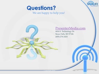 Questions?
We are happy to help you!

PresenterMedia.com
4416 S. Technology Dr
Sioux Falls, SD 57106
(605) 274-2424

Copyright 2010

17

 