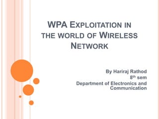 WPA EXPLOITATION IN
THE WORLD OF WIRELESS
NETWORK
By Hariraj Rathod
8th sem
Department of Electronics and
Communication
 