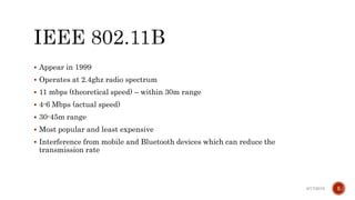  Appear in 1999
 Operates at 2.4ghz radio spectrum
 11 mbps (theoretical speed) – within 30m range
 4-6 Mbps (actual speed)
 30-45m range
 Most popular and least expensive
 Interference from mobile and Bluetooth devices which can reduce the
transmission rate
6/17/2019 5
 