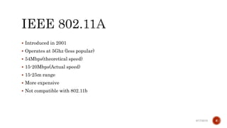  Introduced in 2001
 Operates at 5Ghz (less popular)
 54Mbps(theoretical speed)
 15-20Mbps(Actual speed)
 15-25m range
 More expensive
 Not compatible with 802.11b
6/17/2019 6
 