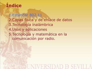 Índice
1.Estándar 802.11
2.Capas física y de enlace de datos
3.Tecnología ínalámbrica
4.Usos y aplicaciones
5.Tecnología y matemática en la
comunicación por radio.
 