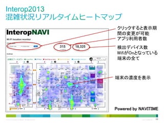 クリックすると表示期
間の変更が可能
アプリ利用者数
検出デバイス数
WifiがOnとなっている
端末の全て

端末の濃度を表示

Powered by NAVITIME
© 2013 Cisco and/or its affiliates. All rights reserved.

Cisco Confidential

68

 