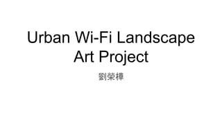 Urban Wi-Fi Landscape
Art Project
劉榮樺
 
