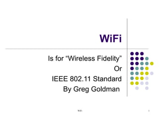 WiFi 1
WiFi
Is for “Wireless Fidelity”
Or
IEEE 802.11 Standard
By Greg Goldman
 